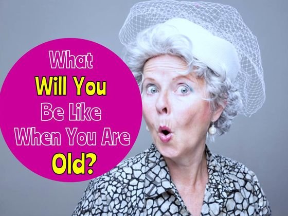 what will you be like when you are old