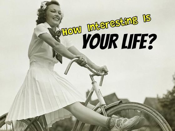 how interesting is your life